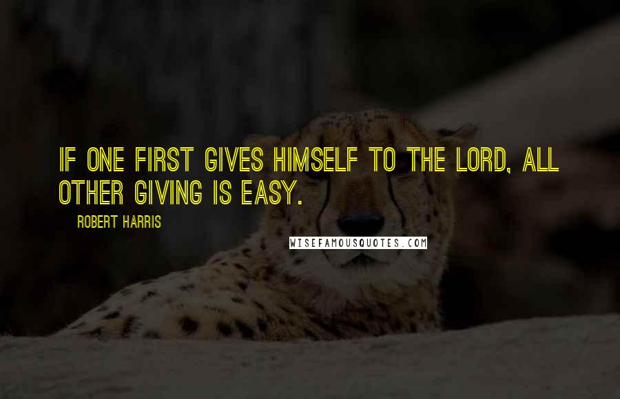 Robert Harris Quotes: If one first gives himself to the Lord, all other giving is easy.