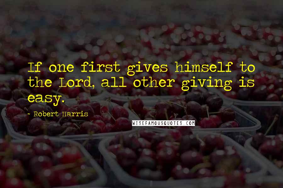 Robert Harris Quotes: If one first gives himself to the Lord, all other giving is easy.