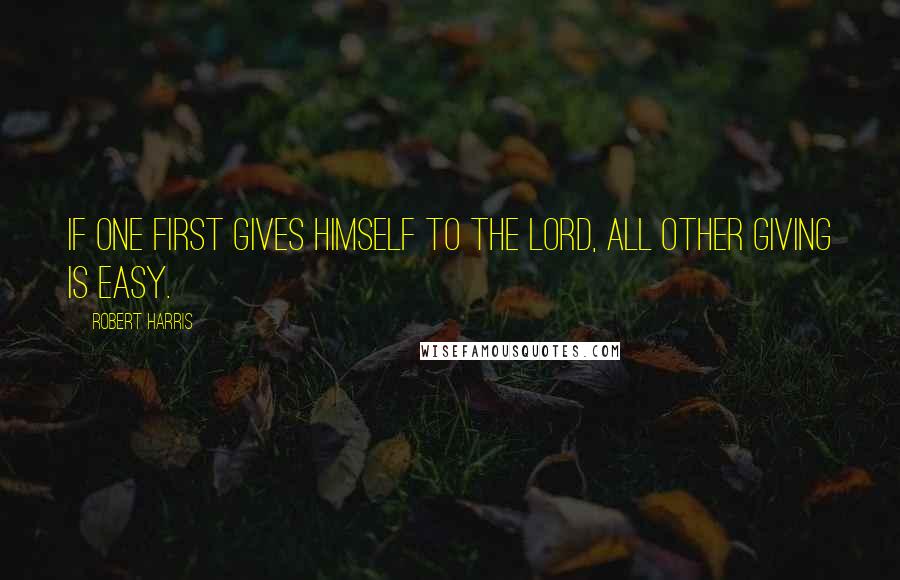 Robert Harris Quotes: If one first gives himself to the Lord, all other giving is easy.