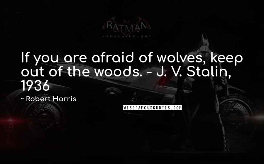 Robert Harris Quotes: If you are afraid of wolves, keep out of the woods. - J. V. Stalin, 1936