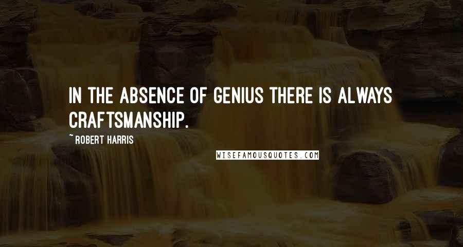 Robert Harris Quotes: In the absence of genius there is always craftsmanship.