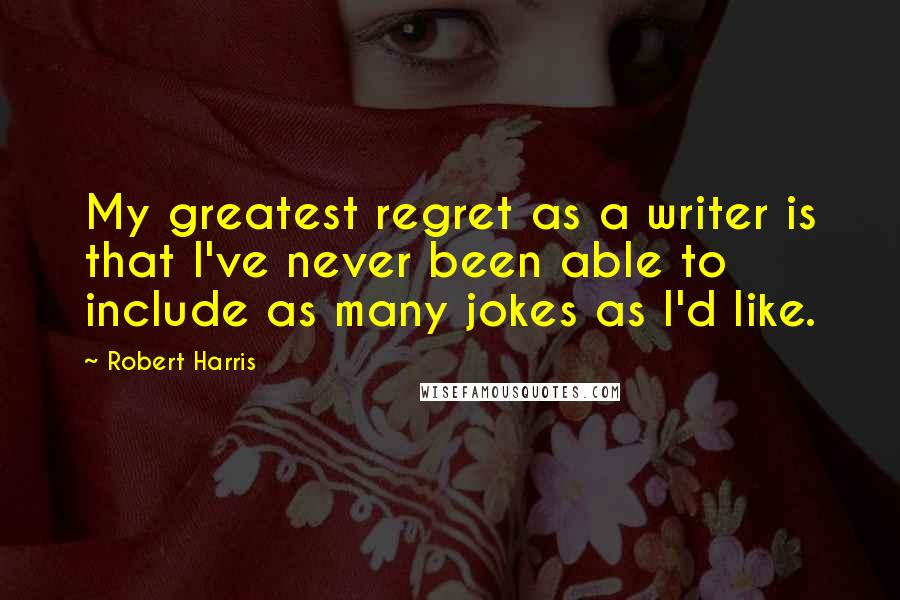 Robert Harris Quotes: My greatest regret as a writer is that I've never been able to include as many jokes as I'd like.
