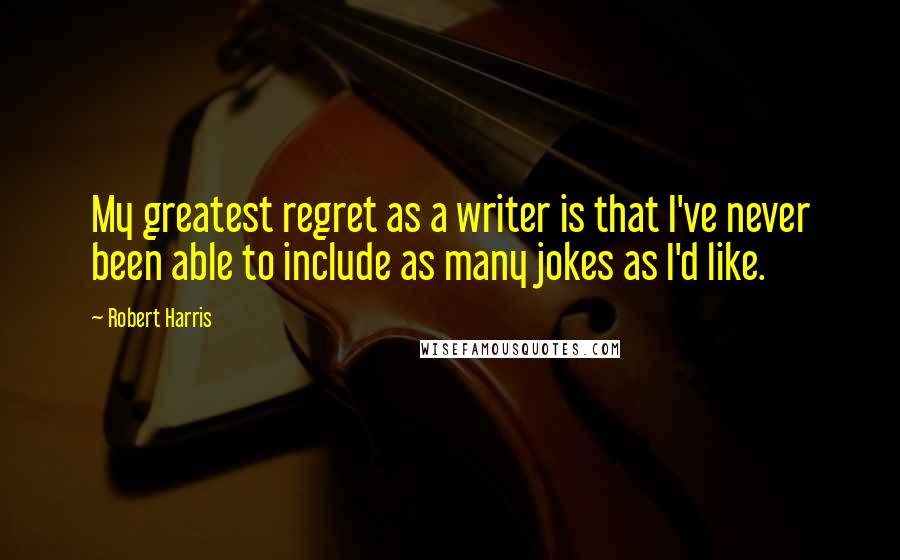 Robert Harris Quotes: My greatest regret as a writer is that I've never been able to include as many jokes as I'd like.