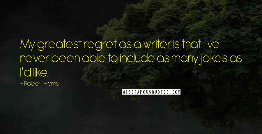 Robert Harris Quotes: My greatest regret as a writer is that I've never been able to include as many jokes as I'd like.