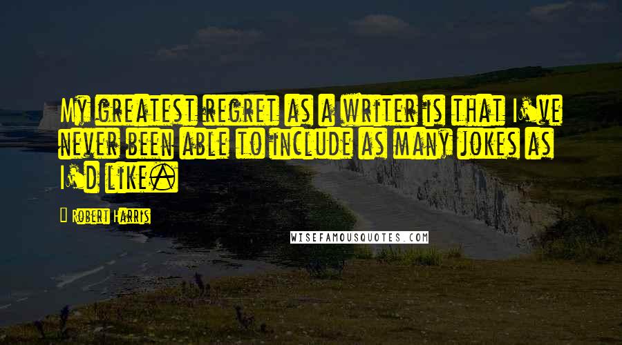 Robert Harris Quotes: My greatest regret as a writer is that I've never been able to include as many jokes as I'd like.