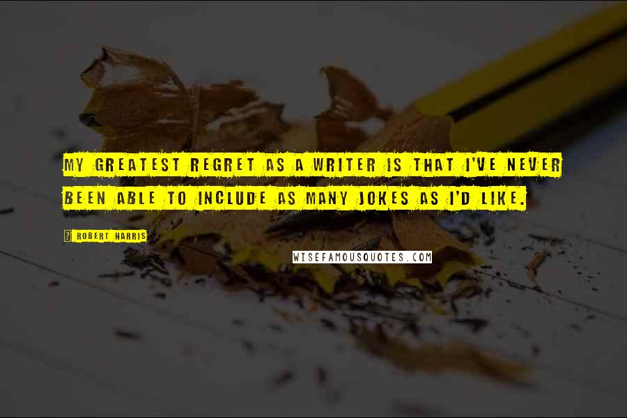 Robert Harris Quotes: My greatest regret as a writer is that I've never been able to include as many jokes as I'd like.