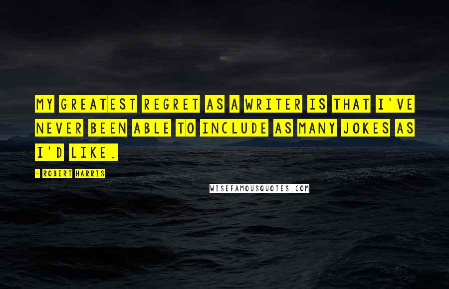 Robert Harris Quotes: My greatest regret as a writer is that I've never been able to include as many jokes as I'd like.
