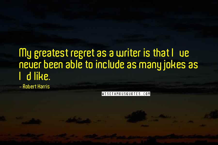 Robert Harris Quotes: My greatest regret as a writer is that I've never been able to include as many jokes as I'd like.