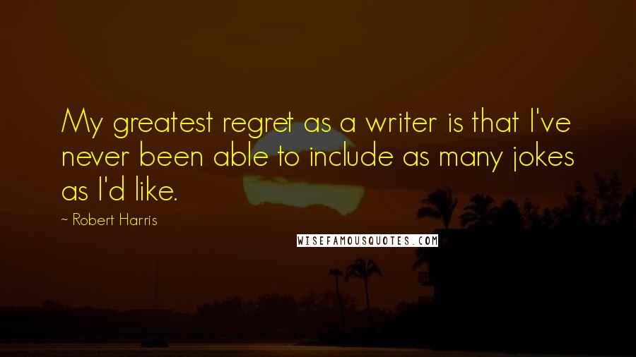 Robert Harris Quotes: My greatest regret as a writer is that I've never been able to include as many jokes as I'd like.