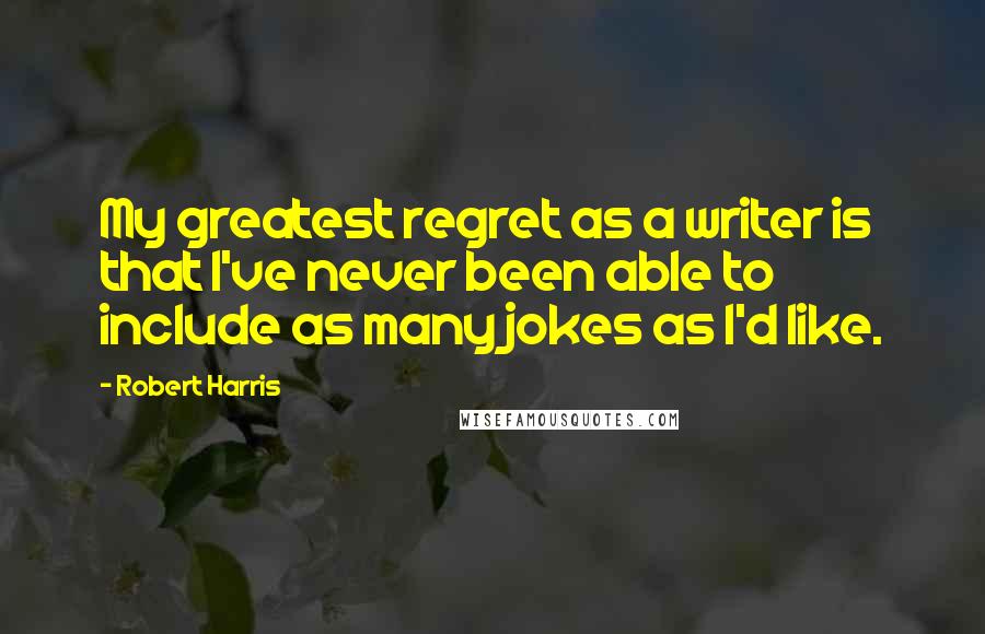 Robert Harris Quotes: My greatest regret as a writer is that I've never been able to include as many jokes as I'd like.