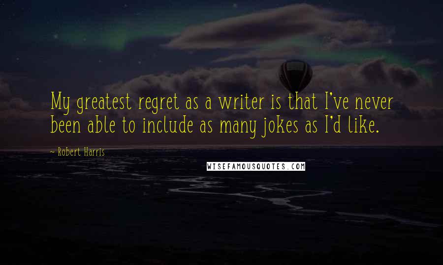 Robert Harris Quotes: My greatest regret as a writer is that I've never been able to include as many jokes as I'd like.