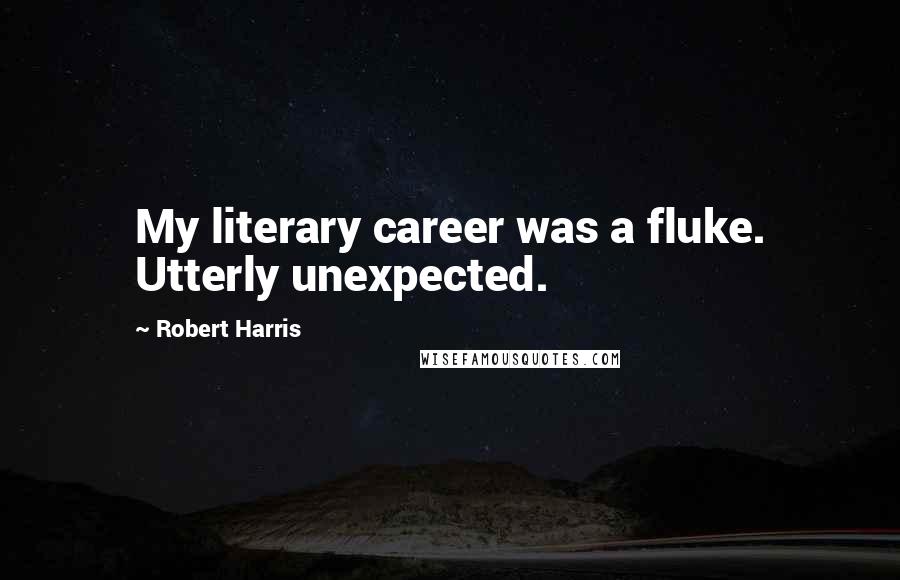 Robert Harris Quotes: My literary career was a fluke. Utterly unexpected.