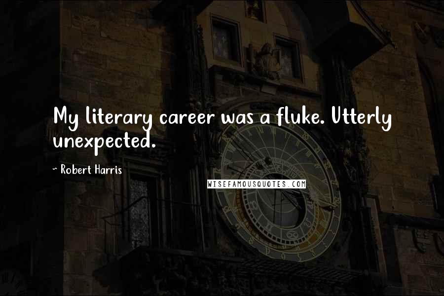 Robert Harris Quotes: My literary career was a fluke. Utterly unexpected.