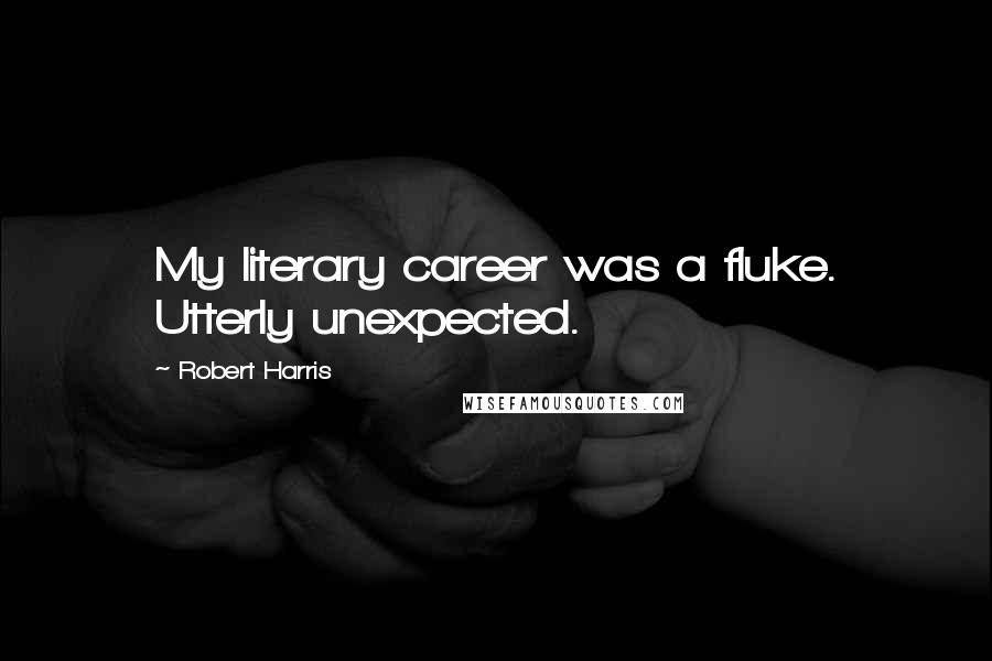 Robert Harris Quotes: My literary career was a fluke. Utterly unexpected.