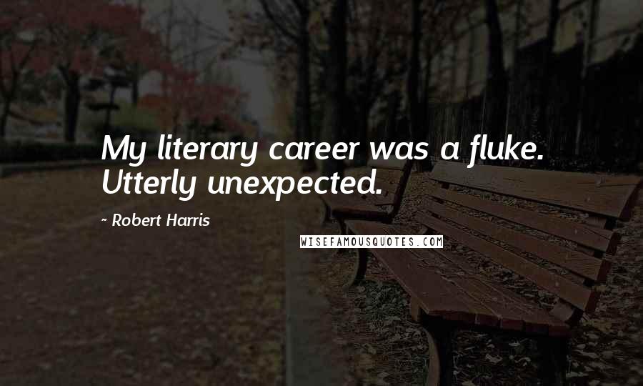 Robert Harris Quotes: My literary career was a fluke. Utterly unexpected.