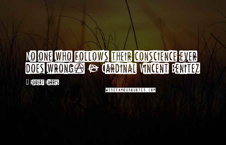 Robert Harris Quotes: No one who follows their conscience ever does wrong. - Cardinal Vincent Benitez