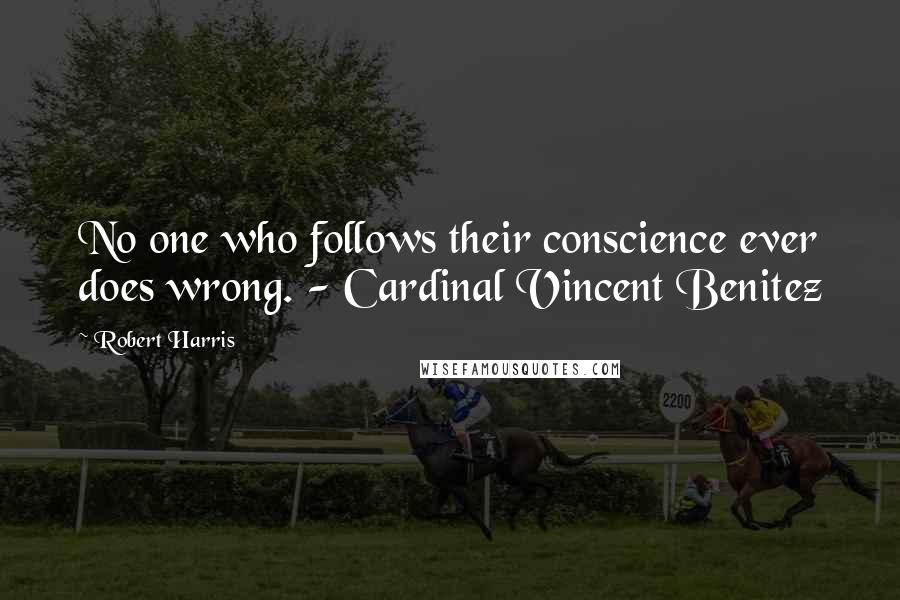 Robert Harris Quotes: No one who follows their conscience ever does wrong. - Cardinal Vincent Benitez