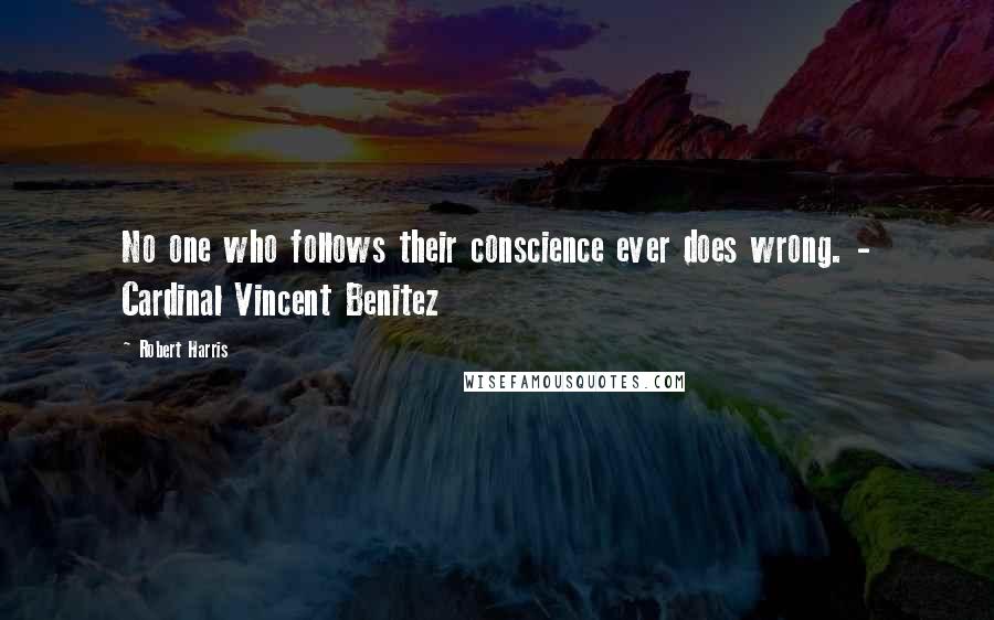 Robert Harris Quotes: No one who follows their conscience ever does wrong. - Cardinal Vincent Benitez