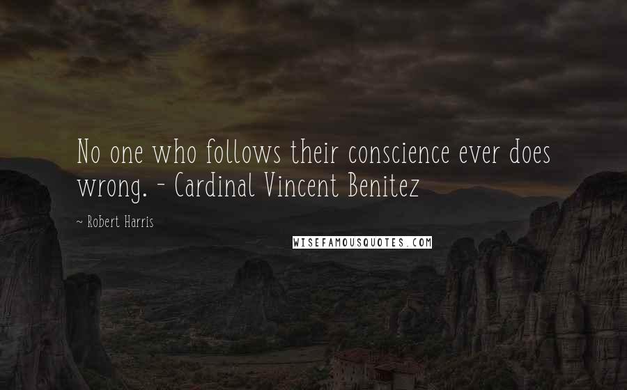 Robert Harris Quotes: No one who follows their conscience ever does wrong. - Cardinal Vincent Benitez