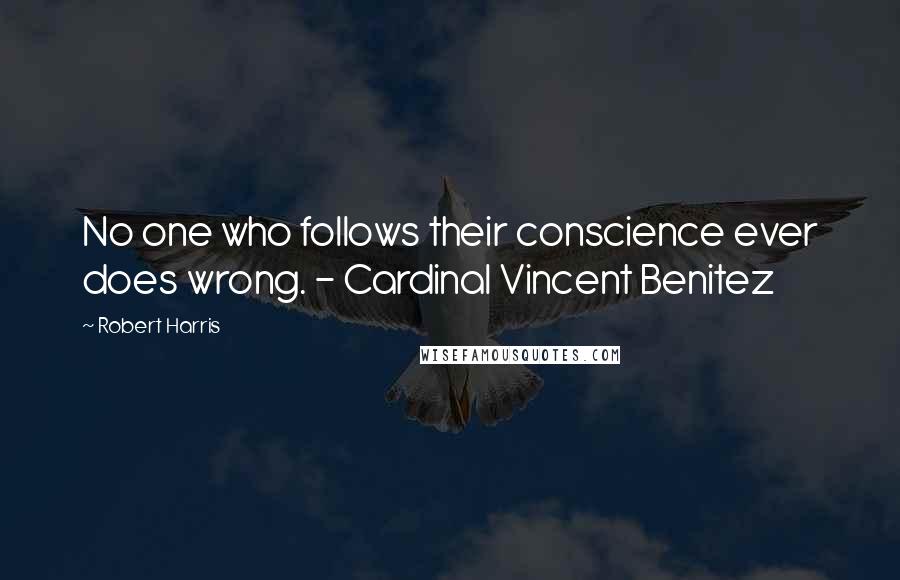 Robert Harris Quotes: No one who follows their conscience ever does wrong. - Cardinal Vincent Benitez