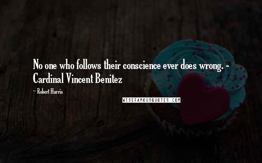 Robert Harris Quotes: No one who follows their conscience ever does wrong. - Cardinal Vincent Benitez