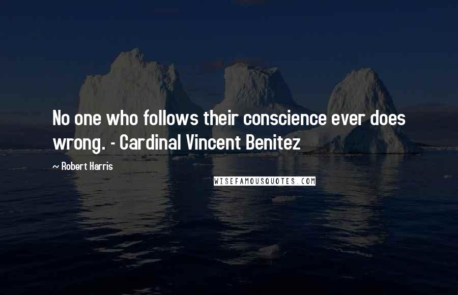 Robert Harris Quotes: No one who follows their conscience ever does wrong. - Cardinal Vincent Benitez