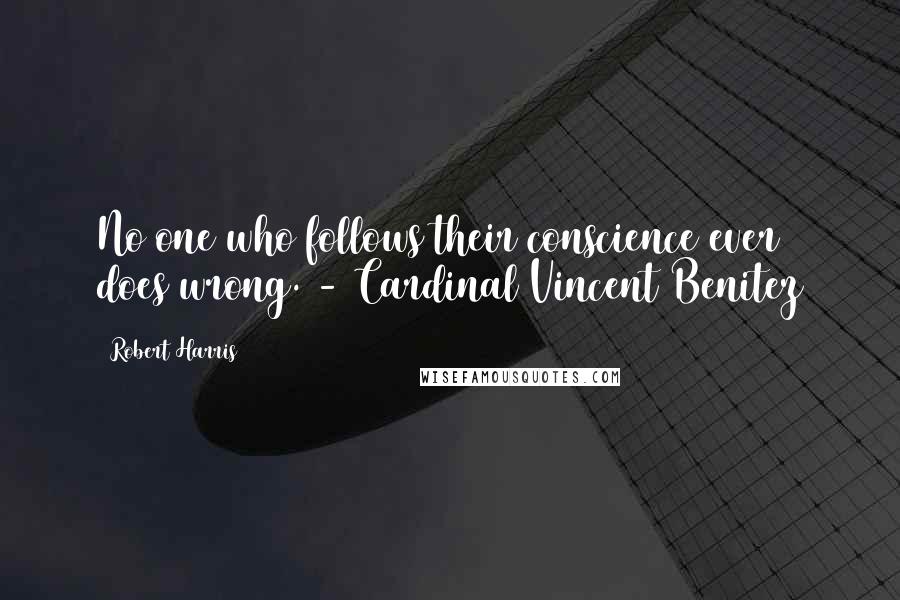 Robert Harris Quotes: No one who follows their conscience ever does wrong. - Cardinal Vincent Benitez