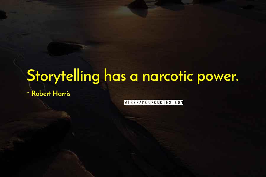 Robert Harris Quotes: Storytelling has a narcotic power.