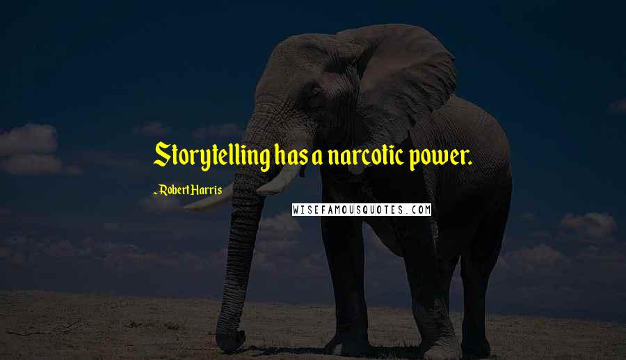 Robert Harris Quotes: Storytelling has a narcotic power.