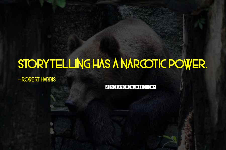 Robert Harris Quotes: Storytelling has a narcotic power.