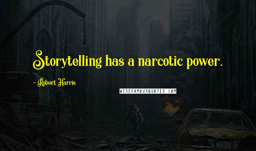 Robert Harris Quotes: Storytelling has a narcotic power.