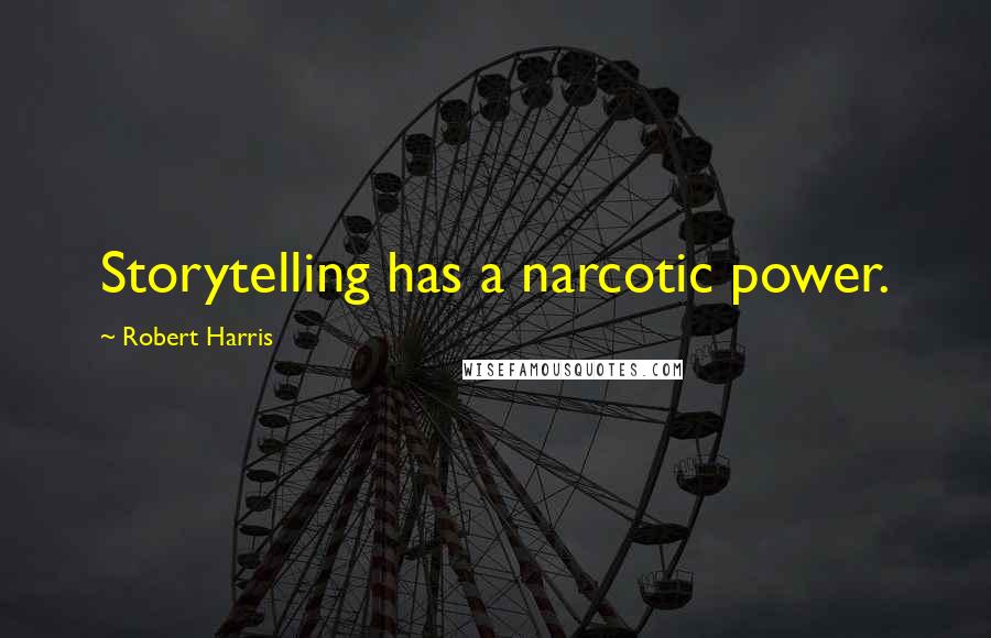 Robert Harris Quotes: Storytelling has a narcotic power.