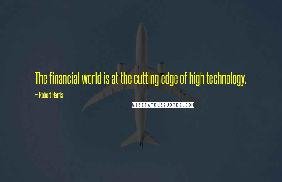 Robert Harris Quotes: The financial world is at the cutting edge of high technology.