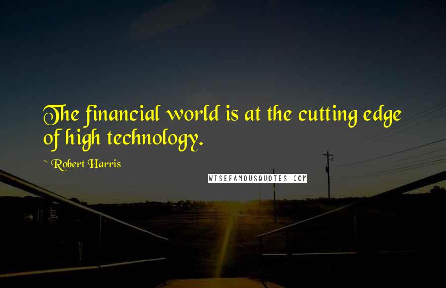 Robert Harris Quotes: The financial world is at the cutting edge of high technology.