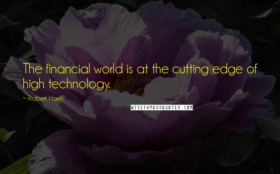 Robert Harris Quotes: The financial world is at the cutting edge of high technology.