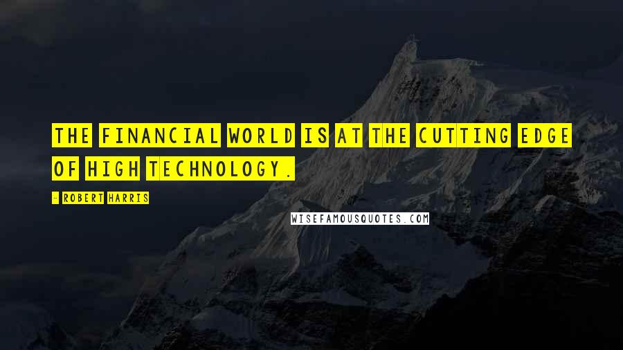 Robert Harris Quotes: The financial world is at the cutting edge of high technology.