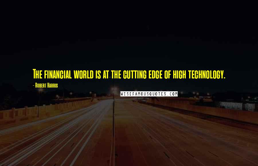 Robert Harris Quotes: The financial world is at the cutting edge of high technology.