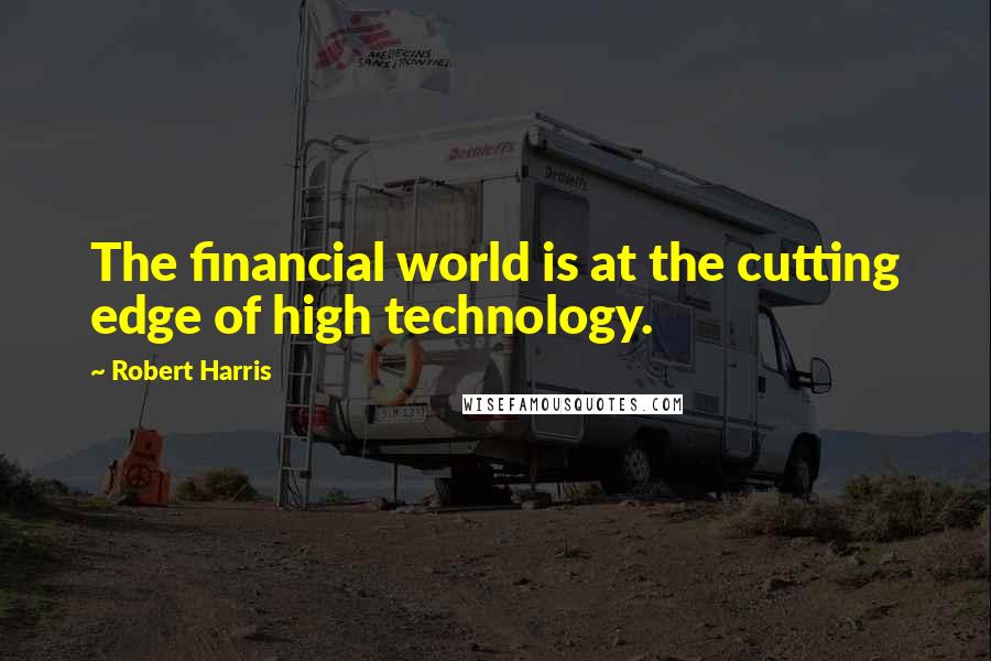 Robert Harris Quotes: The financial world is at the cutting edge of high technology.