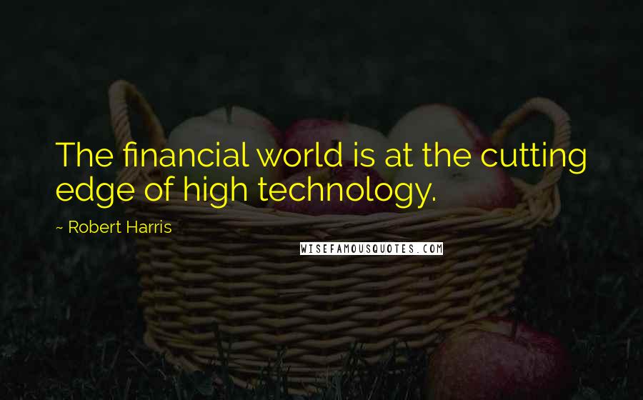 Robert Harris Quotes: The financial world is at the cutting edge of high technology.