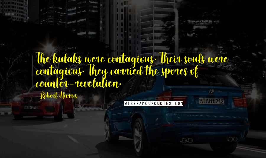 Robert Harris Quotes: The kulaks were contagious. Their souls were contagious. They carried the spores of counter-revolution.