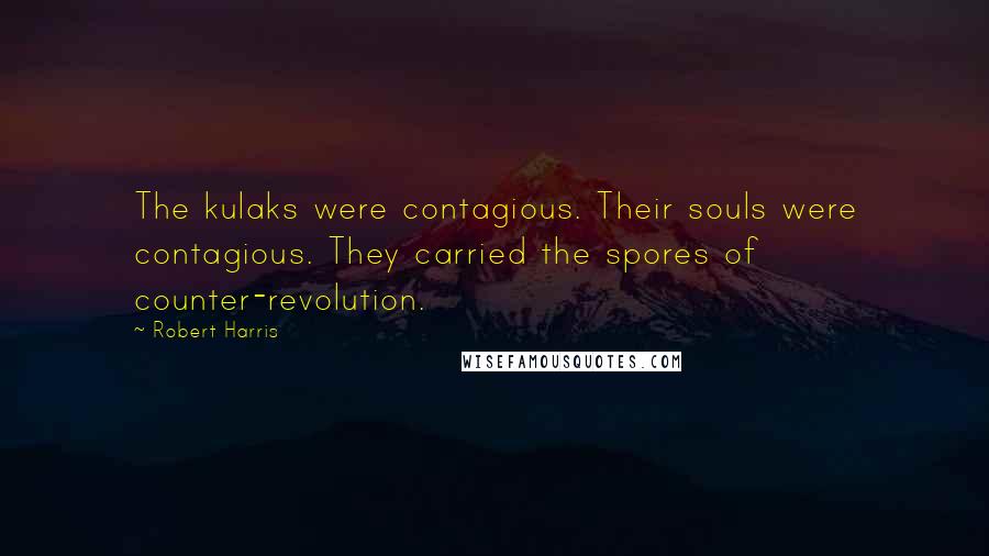 Robert Harris Quotes: The kulaks were contagious. Their souls were contagious. They carried the spores of counter-revolution.