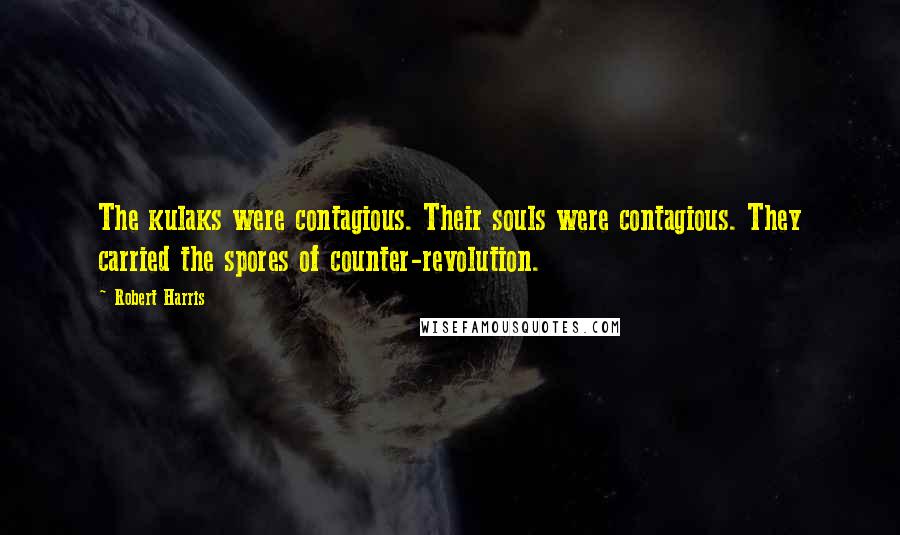 Robert Harris Quotes: The kulaks were contagious. Their souls were contagious. They carried the spores of counter-revolution.