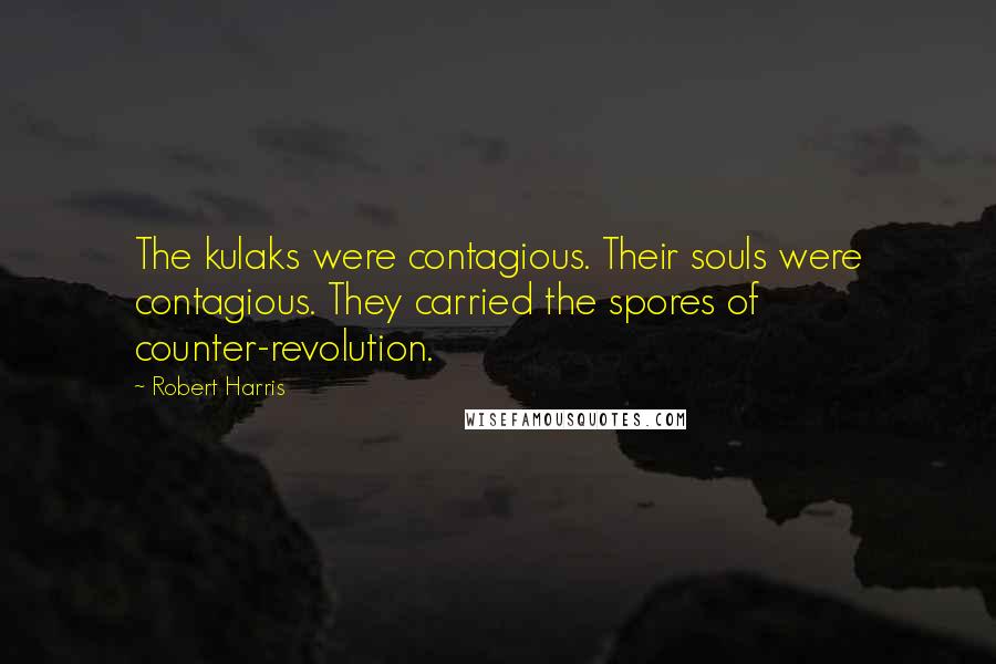 Robert Harris Quotes: The kulaks were contagious. Their souls were contagious. They carried the spores of counter-revolution.