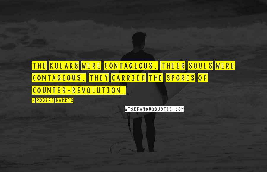 Robert Harris Quotes: The kulaks were contagious. Their souls were contagious. They carried the spores of counter-revolution.