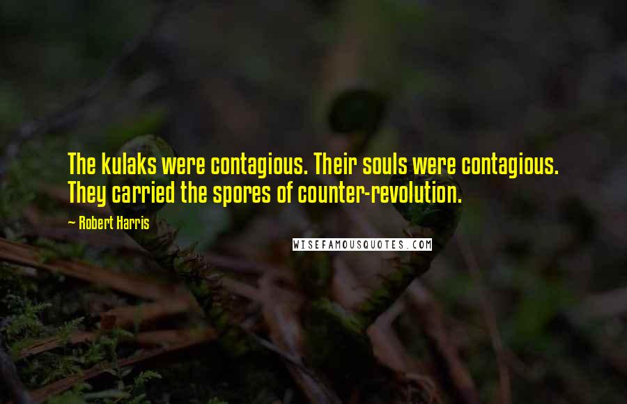 Robert Harris Quotes: The kulaks were contagious. Their souls were contagious. They carried the spores of counter-revolution.