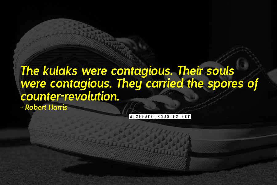 Robert Harris Quotes: The kulaks were contagious. Their souls were contagious. They carried the spores of counter-revolution.
