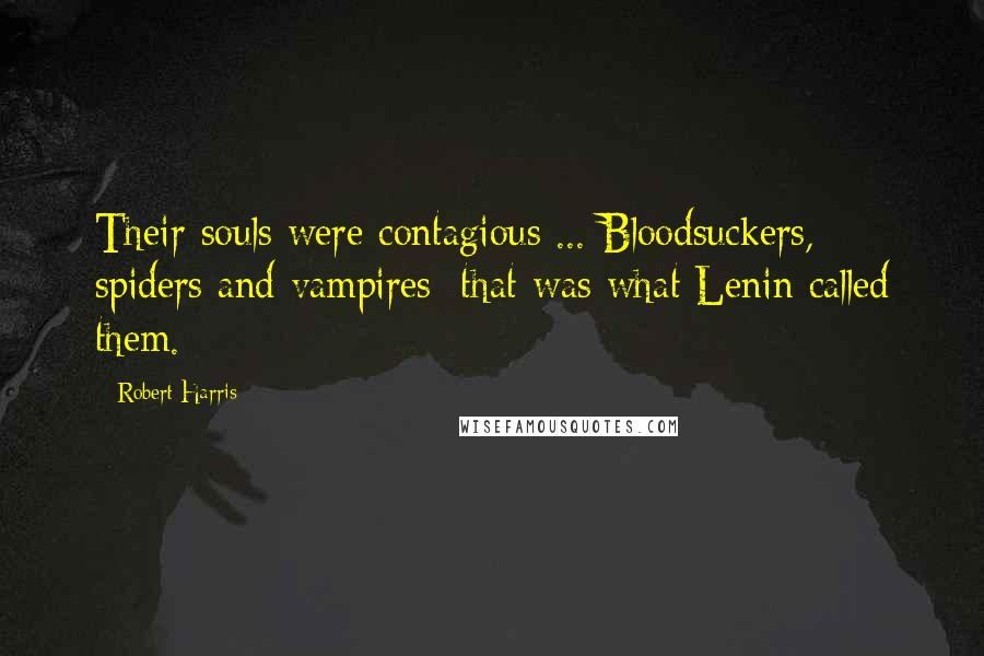 Robert Harris Quotes: Their souls were contagious ... Bloodsuckers, spiders and vampires: that was what Lenin called them.