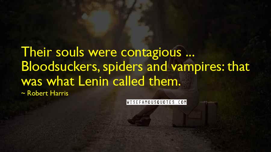 Robert Harris Quotes: Their souls were contagious ... Bloodsuckers, spiders and vampires: that was what Lenin called them.