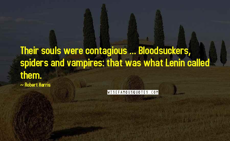 Robert Harris Quotes: Their souls were contagious ... Bloodsuckers, spiders and vampires: that was what Lenin called them.