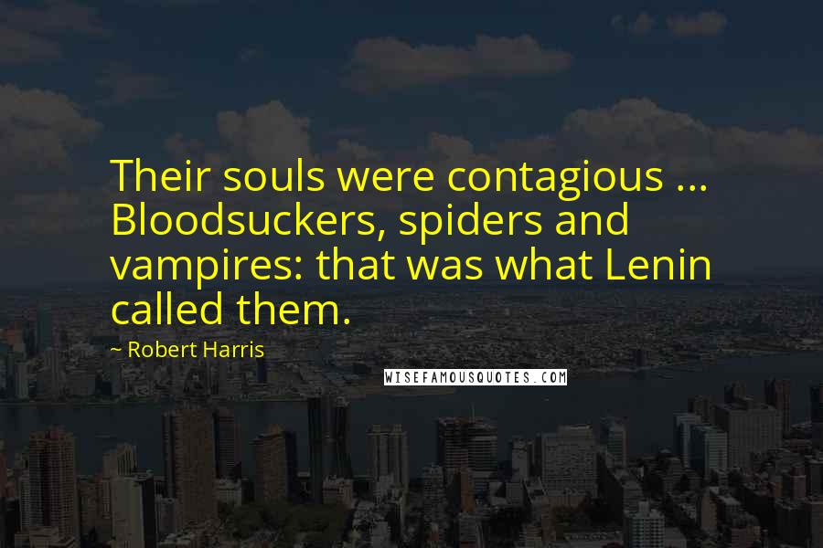 Robert Harris Quotes: Their souls were contagious ... Bloodsuckers, spiders and vampires: that was what Lenin called them.